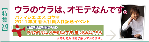 [特集XXI]パティシエ エス コヤマ　2011年度新入社員入社記念イベント