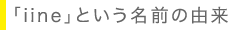 「iine」という名前の由来