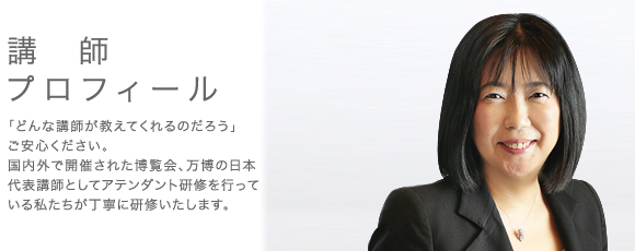 有限会社 iineの講師プロフィール。「どんな講師が教えてくれるのだろう」ご安心ください。国内外で開催された博覧会、万博の日本代表講師としてアテンダント研修を行っている私たちが丁寧に研修いたします。