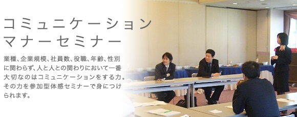 業種、企業規模、社員数、役職、年齢、性別に関わらず、人と人との関わりにおいて一番大切なのはコミュニケーションをする力。その力を参加型体感セミナーで身につけられます。